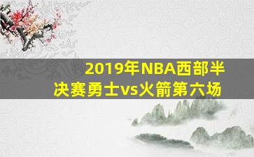 2019年NBA西部半决赛勇士vs火箭第六场