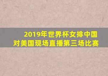 2019年世界杯女排中国对美国现场直播第三场比赛