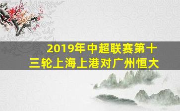 2019年中超联赛第十三轮上海上港对广州恒大