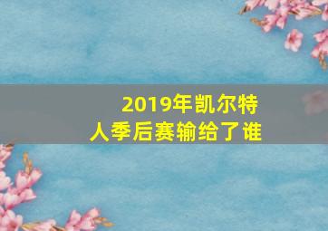 2019年凯尔特人季后赛输给了谁