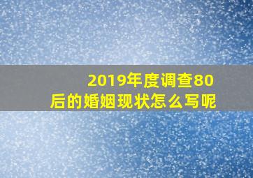 2019年度调查80后的婚姻现状怎么写呢