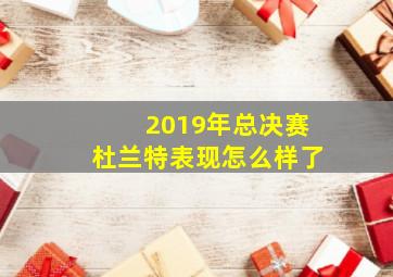 2019年总决赛杜兰特表现怎么样了