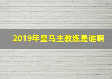 2019年皇马主教练是谁啊