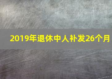 2019年退休中人补发26个月