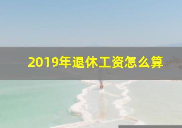 2019年退休工资怎么算