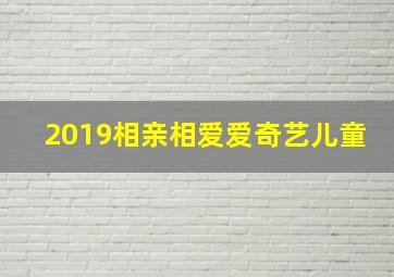 2019相亲相爱爱奇艺儿童