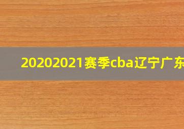 20202021赛季cba辽宁广东h2