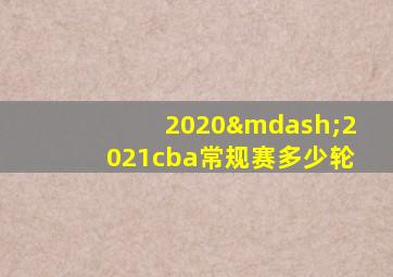 2020—2021cba常规赛多少轮