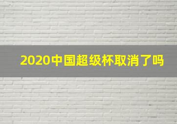 2020中国超级杯取消了吗