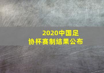 2020中国足协杯赛制结果公布