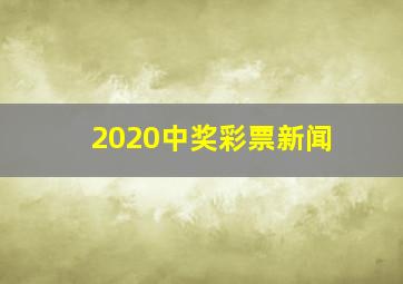 2020中奖彩票新闻