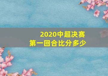 2020中超决赛第一回合比分多少