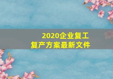 2020企业复工复产方案最新文件