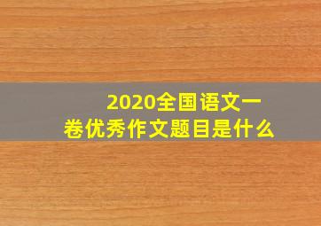 2020全国语文一卷优秀作文题目是什么