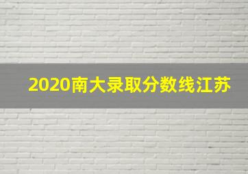 2020南大录取分数线江苏