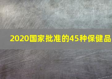 2020国家批准的45种保健品