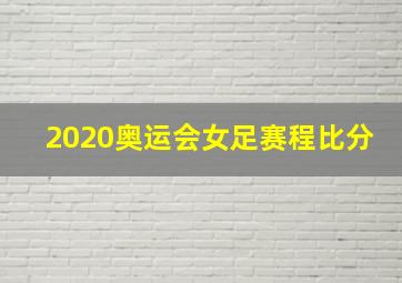 2020奥运会女足赛程比分