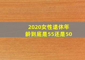 2020女性退休年龄到底是55还是50