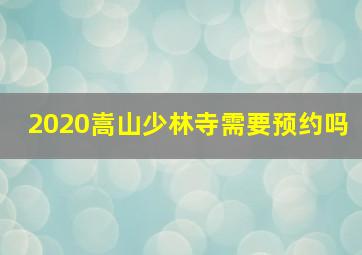 2020嵩山少林寺需要预约吗