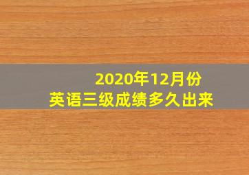 2020年12月份英语三级成绩多久出来