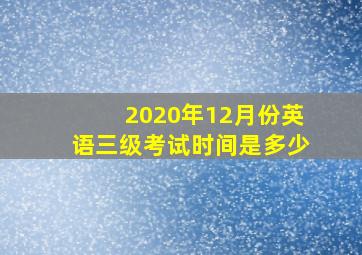 2020年12月份英语三级考试时间是多少