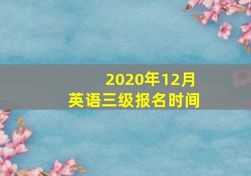 2020年12月英语三级报名时间