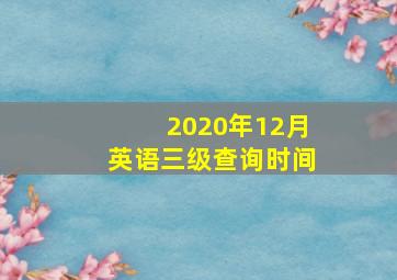 2020年12月英语三级查询时间