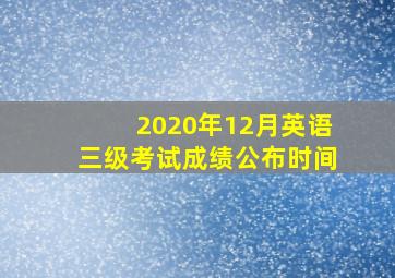 2020年12月英语三级考试成绩公布时间