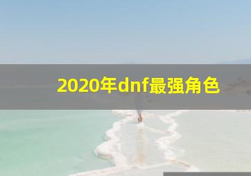 2020年dnf最强角色