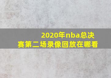 2020年nba总决赛第二场录像回放在哪看