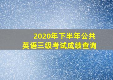 2020年下半年公共英语三级考试成绩查询