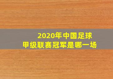 2020年中国足球甲级联赛冠军是哪一场