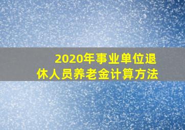 2020年事业单位退休人员养老金计算方法