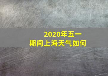 2020年五一期间上海天气如何