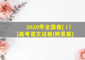 2020年全国卷(ⅰi)高考语文试卷(附答案)