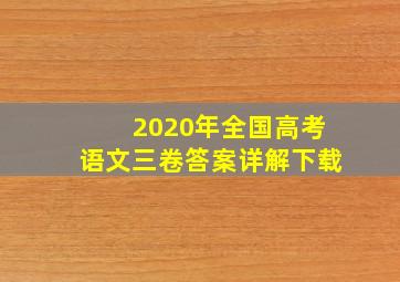 2020年全国高考语文三卷答案详解下载