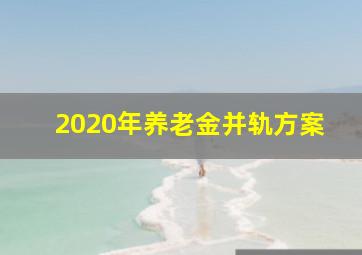 2020年养老金并轨方案