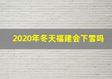 2020年冬天福建会下雪吗