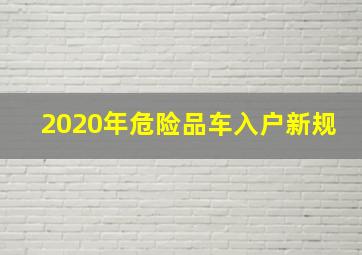 2020年危险品车入户新规