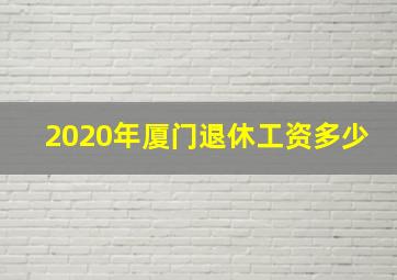 2020年厦门退休工资多少