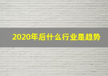 2020年后什么行业是趋势