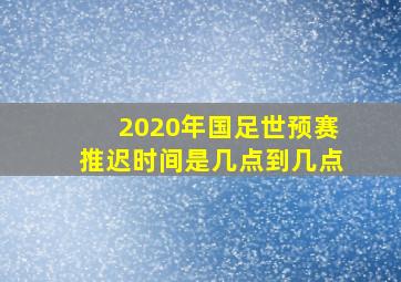 2020年国足世预赛推迟时间是几点到几点