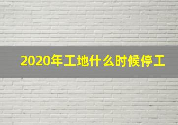 2020年工地什么时候停工