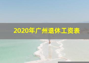 2020年广州退休工资表