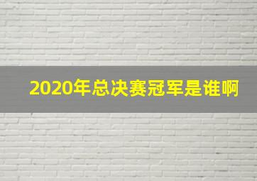 2020年总决赛冠军是谁啊