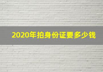 2020年拍身份证要多少钱