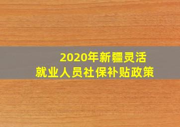 2020年新疆灵活就业人员社保补贴政策