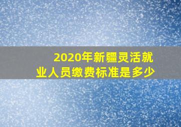 2020年新疆灵活就业人员缴费标准是多少