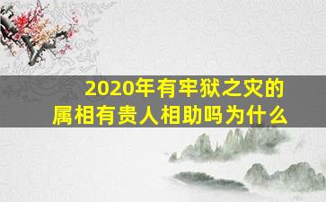 2020年有牢狱之灾的属相有贵人相助吗为什么