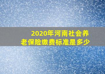 2020年河南社会养老保险缴费标准是多少